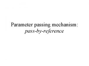 Parameter passing mechanism passbyreference The Passbyreference mechanism the