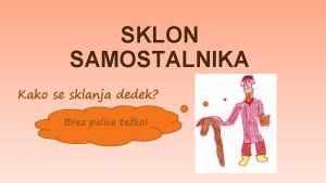 SKLON SAMOSTALNIKA Kako se sklanja dedek Brez palice