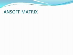 ANSOFF MATRIX Introduction The Ansoff Matrix is a