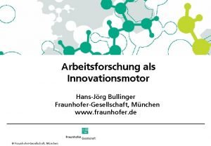 Arbeitsforschung als Innovationsmotor HansJrg Bullinger FraunhoferGesellschaft Mnchen www