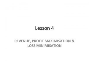 Lesson 4 REVENUE PROFIT MAXIMISATION LOSS MINIMISATION REVENUE