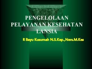 PENGELOLAAN PELAYANAN KESEHATAN LANSIA R Bayu Kusumah N