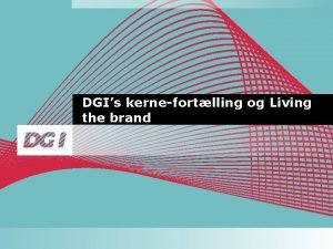 DGIs kernefortlling og Living the brand DGIs kernefortlling