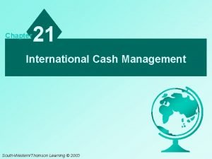 Chapter 21 International Cash Management SouthWesternThomson Learning 2003