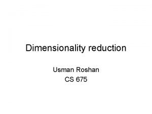 Dimensionality reduction Usman Roshan CS 675 Dimensionality reduction