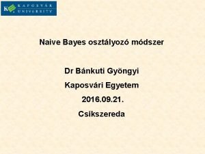 Naive Bayes osztlyoz mdszer Dr Bnkuti Gyngyi Kaposvri