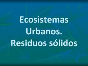 Ecosistemas Urbanos Residuos slidos Recursos y residuos En