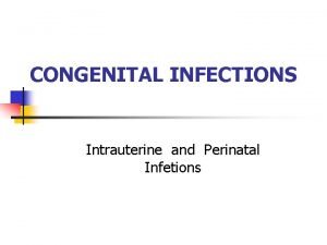 CONGENITAL INFECTIONS Intrauterine and Perinatal Infetions The major