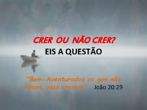 Crer ou não crer eis a questão Crer ou não crer eis a questão