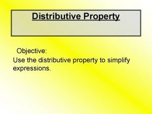 Distributive Property Objective Use the distributive property to