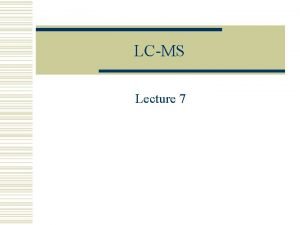 LCMS Lecture 7 LCMS LC Interface Mass Analyzer