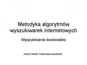 Metodyka algorytmw wyszukiwarek internetowych Wyszukiwanie boolowskie Joanna Tabath