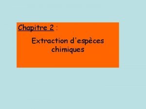 Chapitre 2 Extraction despces chimiques I Quelques procds