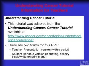 Understanding Cancer Tutorial Information for Teachers Understanding Cancer