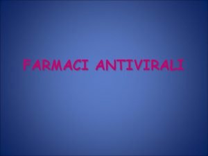 FARMACI ANTIVIRALI VIRUS Patogeni obbligati La replicazione dipende