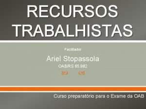 RECURSOS TRABALHISTAS Facilitador Ariel Stopassola OABRS 65 982