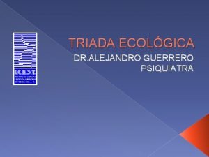 TRIADA ECOLGICA DR ALEJANDRO GUERRERO PSIQUIATRA SALUD PUBLICA