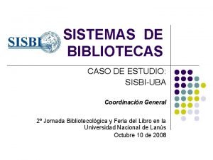 SISTEMAS DE BIBLIOTECAS CASO DE ESTUDIO SISBIUBA Coordinacin