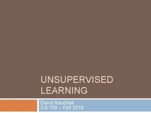 UNSUPERVISED LEARNING David Kauchak CS 158 Fall 2019