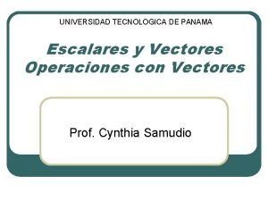 UNIVERSIDAD TECNOLOGICA DE PANAMA Escalares y Vectores Operaciones