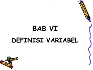 BAB VI DEFINISI VARIABEL Setelah variabelvariabel diidentifikasikan diklasifikasikan