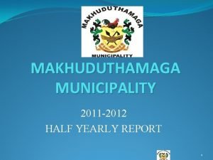 MAKHUDUTHAMAGA MUNICIPALITY 2011 2012 HALF YEARLY REPORT 1