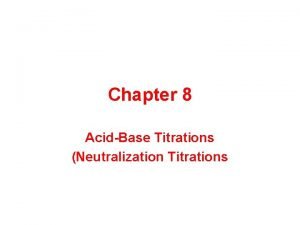 Chapter 8 AcidBase Titrations Neutralization Titrations Titrations Curves