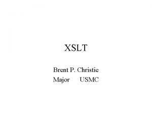 XSLT Brent P Christie Major USMC XSLT Overview
