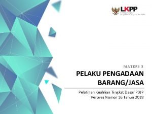 MATERI 3 PELAKU PENGADAAN BARANGJASA Pelatihan Keahlian Tingkat