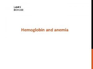 Lab 6 BCH 220 Hemoglobin and anemia Objectives