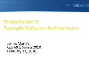 Presentation 3 Example Software Architectures James Martin Cp