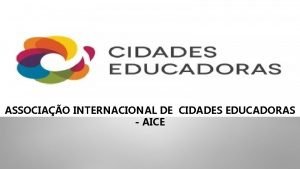 ASSOCIAO INTERNACIONAL DE CIDADES EDUCADORAS AICE COMO SURGIU