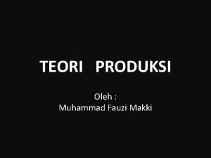 TEORI PRODUKSI Oleh Muhammad Fauzi Makki Produksi Setiap