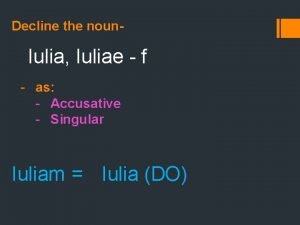 Decline the noun Iulia Iuliae f as Accusative
