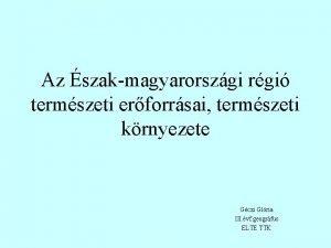 Az szakmagyarorszgi rgi termszeti erforrsai termszeti krnyezete Gczi