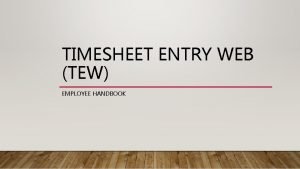 TIMESHEET ENTRY WEB TEW EMPLOYEE HANDBOOK AGENDA Accessing