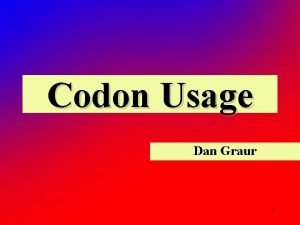 Codon Usage Dan Graur 1 Because of the
