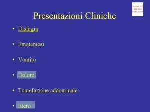 Presentazioni Cliniche Disfagia Ematemesi Vomito Dolore Tumefazione addominale