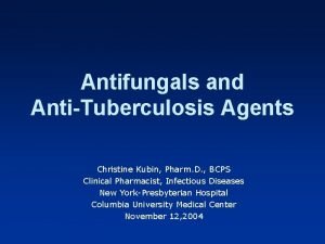 Antifungals and AntiTuberculosis Agents Christine Kubin Pharm D