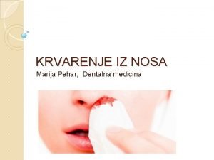 KRVARENJE IZ NOSA Marija Pehar Dentalna medicina Krvoilna