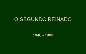 O SEGUNDO REINADO 1840 1889 INTRODUO A independncia