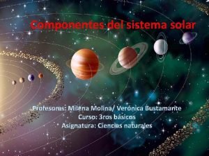 Componentes del sistema solar Profesoras Milena Molina Vernica