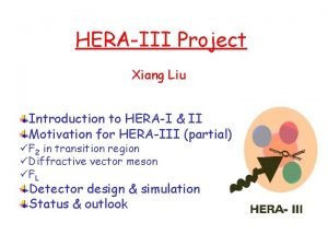 HERAIII Project Xiang Liu Introduction to HERAI II