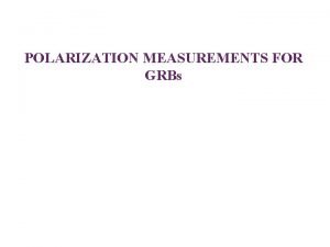POLARIZATION MEASUREMENTS FOR GRBs Content 1 Introduction processes