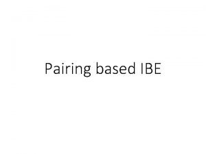 Pairing based IBE Some Definitions Some more definitions