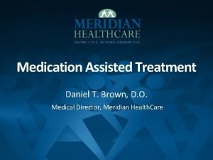 Medication Assisted Treatment Daniel T Brown D O