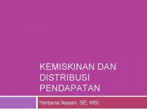 KEMISKINAN DISTRIBUSI PENDAPATAN Hertiana Ikasari SE MSi Pendahuluan