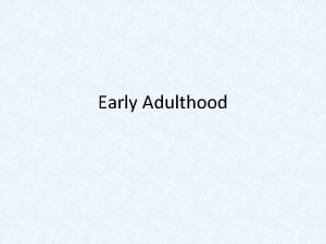 Early Adulthood Transition to Adulthood Many milestones Achieved