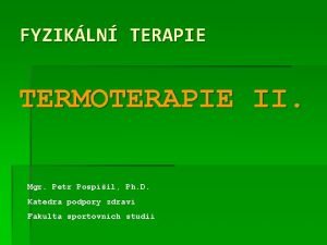 FYZIKLN TERAPIE TERMOTERAPIE II Mgr Petr Pospil Ph