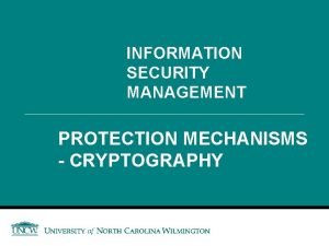 INFORMATION SECURITY MANAGEMENT PROTECTION MECHANISMS CRYPTOGRAPHY Cryptography Encryption